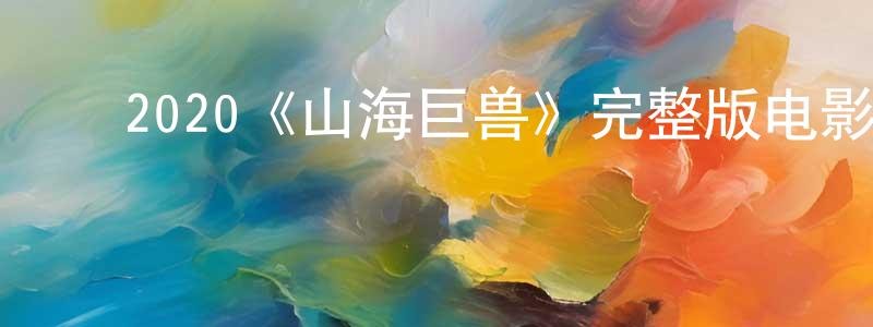 ﻿曾智锋发布﻿2020《山海巨兽》完整版电影/在线观看/百度云-美剧天堂